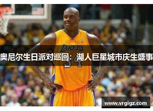 奥尼尔生日派对巡回：湖人巨星城市庆生盛事