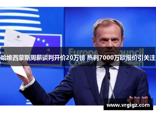 哈维西蒙斯周薪谈判开价20万镑 热刺7000万欧报价引关注