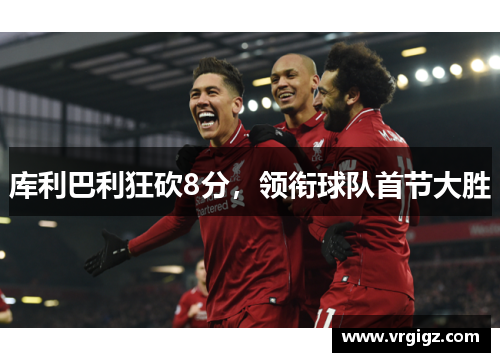库利巴利狂砍8分，领衔球队首节大胜