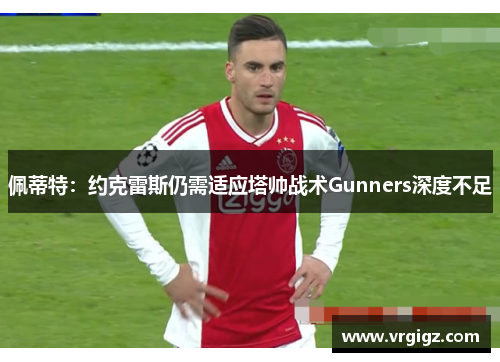 佩蒂特：约克雷斯仍需适应塔帅战术Gunners深度不足